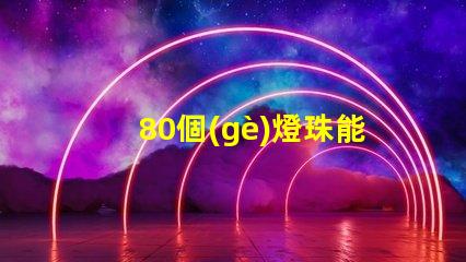 80個(gè)燈珠能用多少燈 80顆燈珠一般是多少w